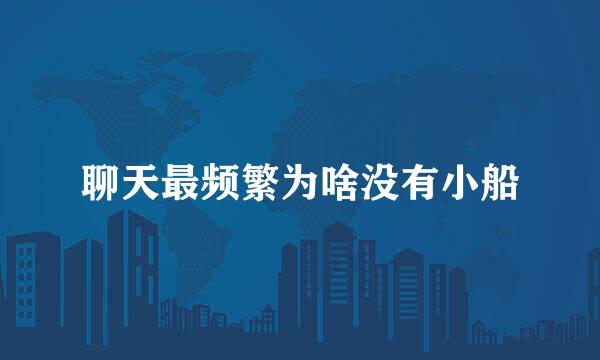 聊天最频繁为啥没有小船