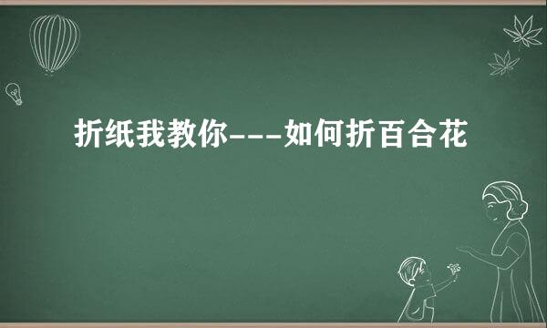 折纸我教你---如何折百合花