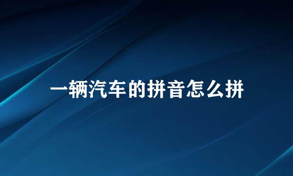 一辆汽车的拼音怎么拼