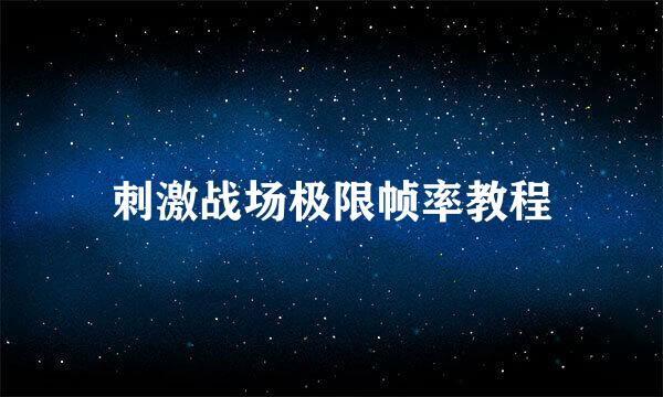 刺激战场极限帧率教程