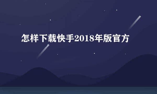 怎样下载快手2018年版官方