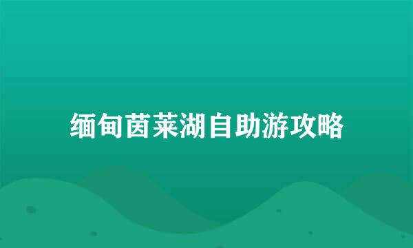 缅甸茵莱湖自助游攻略