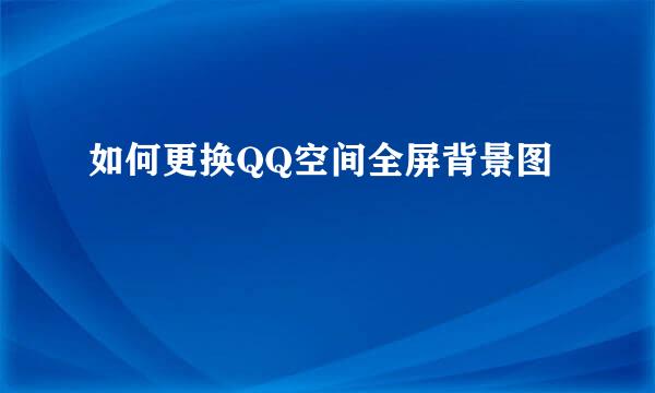 如何更换QQ空间全屏背景图