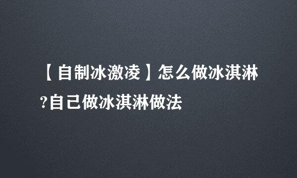 【自制冰激凌】怎么做冰淇淋?自己做冰淇淋做法