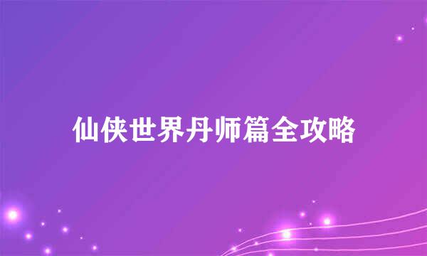 仙侠世界丹师篇全攻略