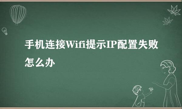 手机连接Wifi提示IP配置失败怎么办
