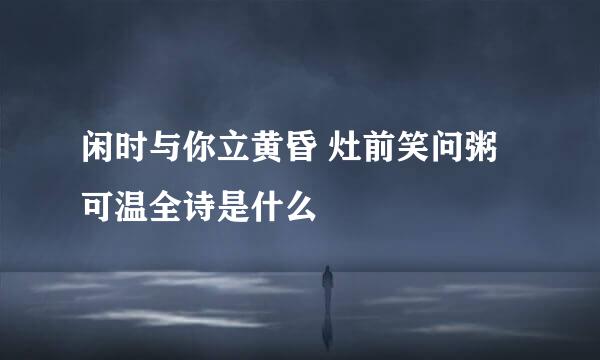 闲时与你立黄昏 灶前笑问粥可温全诗是什么