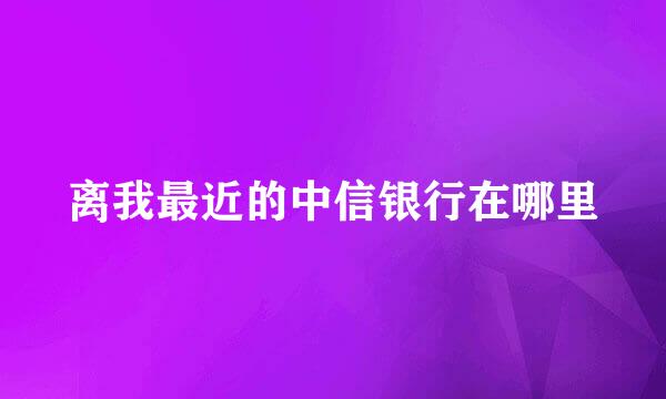 离我最近的中信银行在哪里