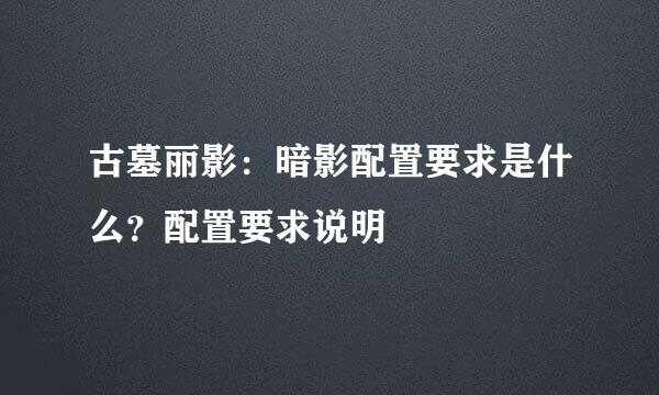 古墓丽影：暗影配置要求是什么？配置要求说明