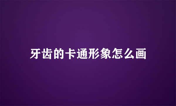 牙齿的卡通形象怎么画