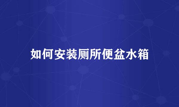 如何安装厕所便盆水箱