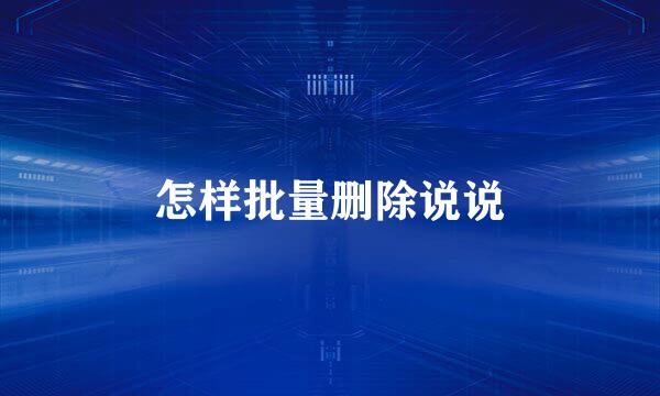 怎样批量删除说说