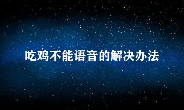 吃鸡不能语音的解决办法
