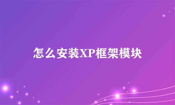 怎么安装XP框架模块