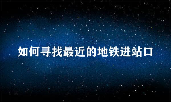 如何寻找最近的地铁进站口