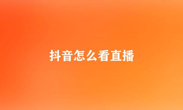 抖音怎么看直播