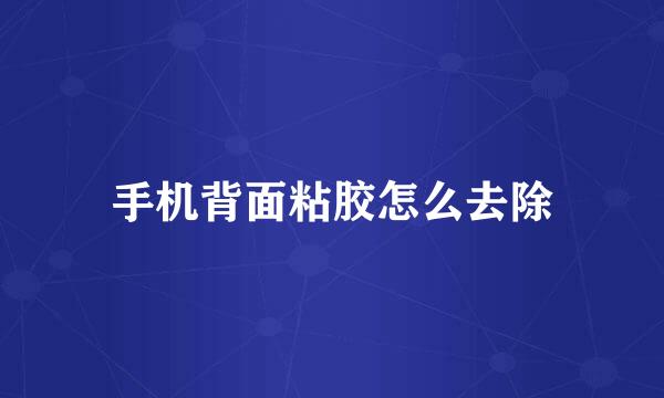 手机背面粘胶怎么去除