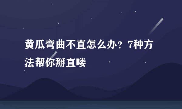 黄瓜弯曲不直怎么办？7种方法帮你掰直喽