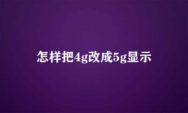 怎样把4g改成5g显示