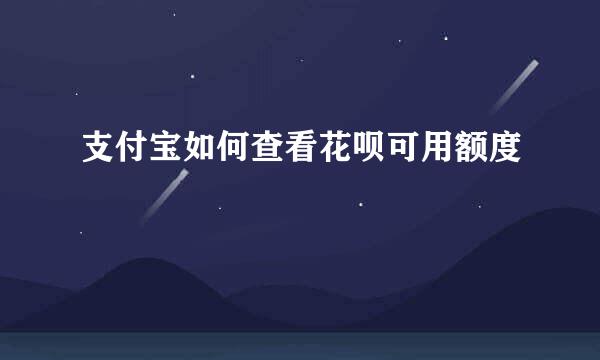 支付宝如何查看花呗可用额度