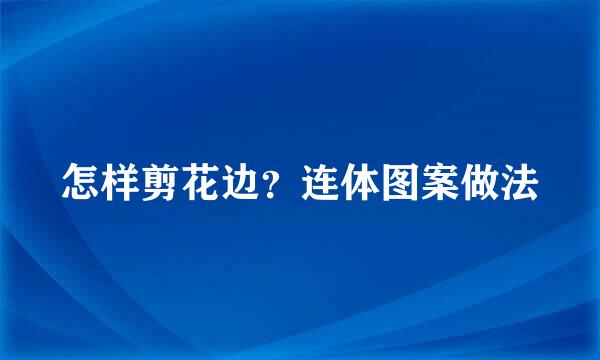 怎样剪花边？连体图案做法