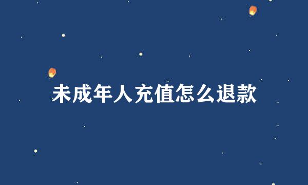 未成年人充值怎么退款