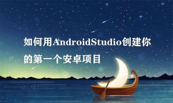 如何用AndroidStudio创建你的第一个安卓项目