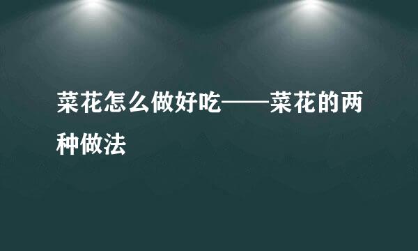 菜花怎么做好吃——菜花的两种做法