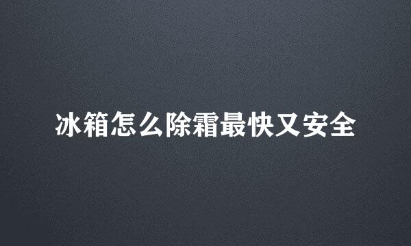 冰箱怎么除霜最快又安全