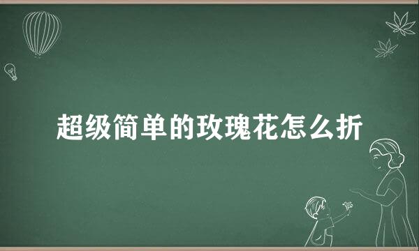超级简单的玫瑰花怎么折