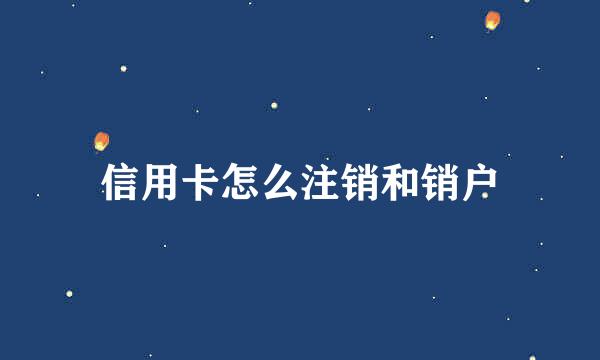 信用卡怎么注销和销户