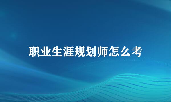 职业生涯规划师怎么考