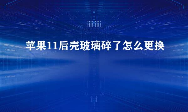 苹果11后壳玻璃碎了怎么更换
