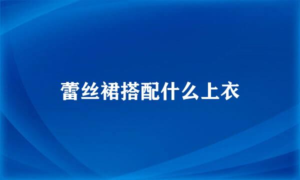 蕾丝裙搭配什么上衣