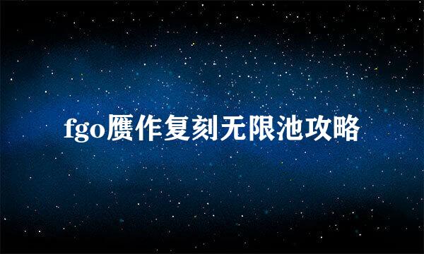 fgo赝作复刻无限池攻略