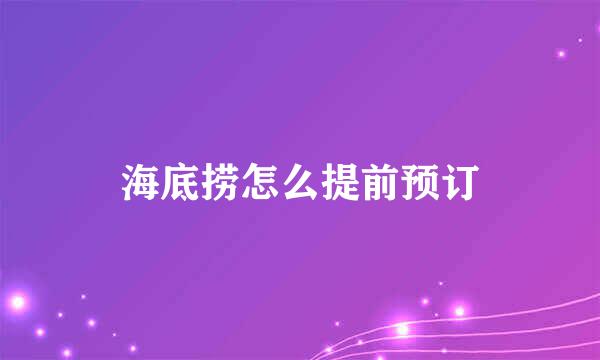 海底捞怎么提前预订