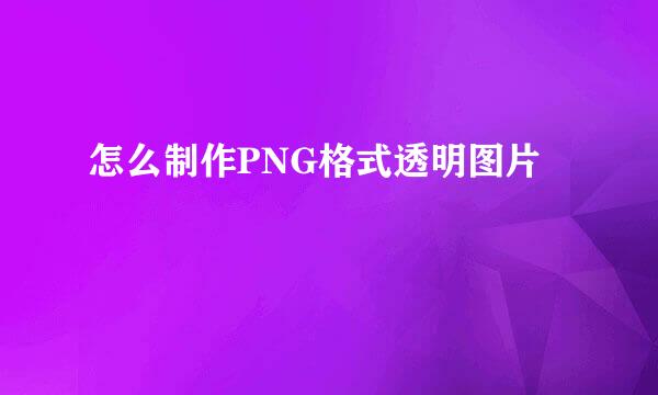 怎么制作PNG格式透明图片