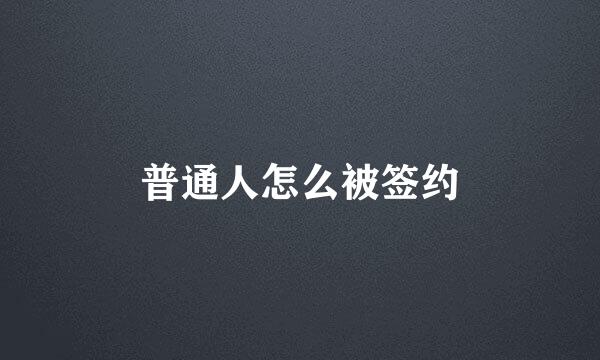 普通人怎么被签约
