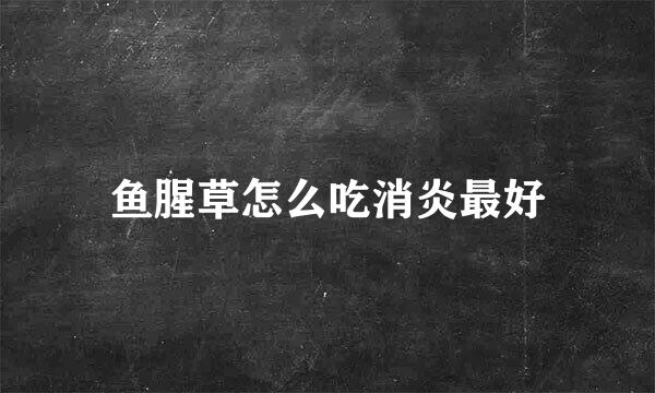 鱼腥草怎么吃消炎最好