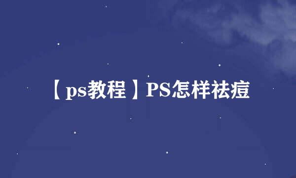 【ps教程】PS怎样祛痘