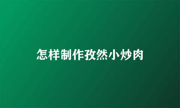 怎样制作孜然小炒肉