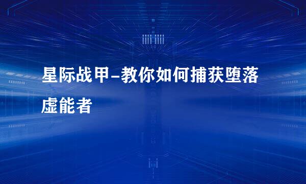 星际战甲-教你如何捕获堕落虚能者