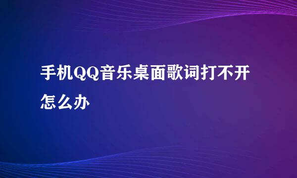 手机QQ音乐桌面歌词打不开怎么办