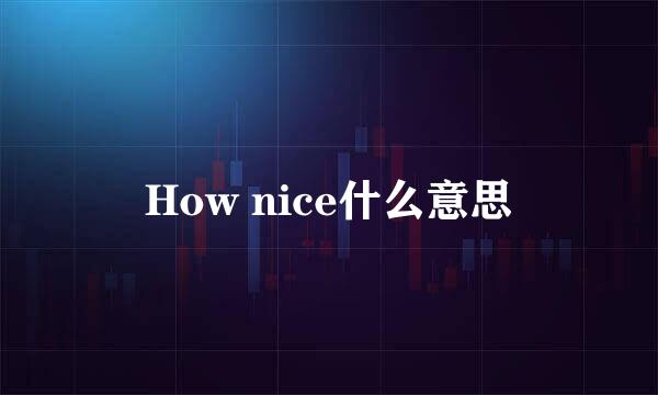 How nice什么意思