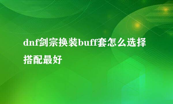 dnf剑宗换装buff套怎么选择搭配最好