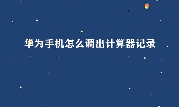 华为手机怎么调出计算器记录