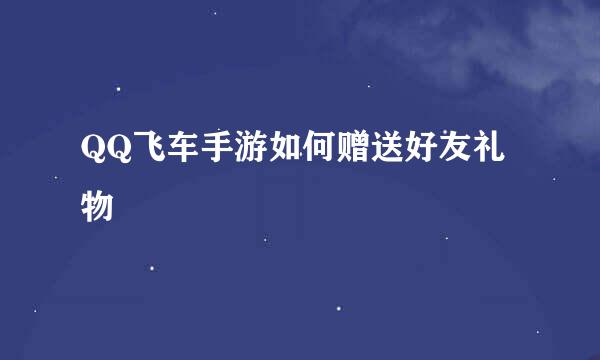 QQ飞车手游如何赠送好友礼物