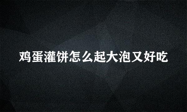 鸡蛋灌饼怎么起大泡又好吃