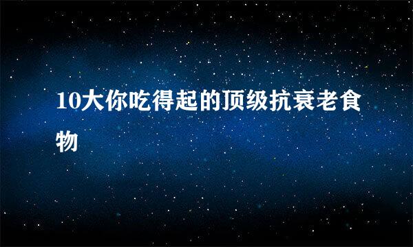 10大你吃得起的顶级抗衰老食物