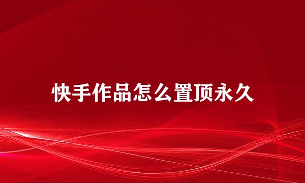 快手作品怎么置顶永久